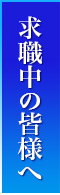 求職中の皆様へ